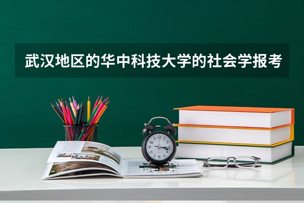 武汉地区的华中科技大学的社会学报考需要什么条件？