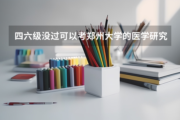 四六级没过可以考郑州大学的医学研究生吗