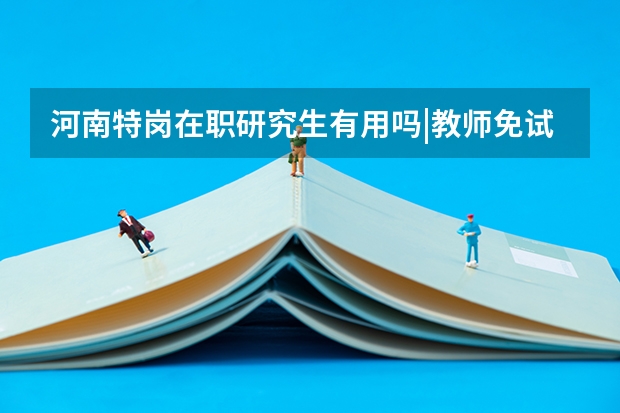 河南特岗在职研究生有用吗|教师免试就读政策