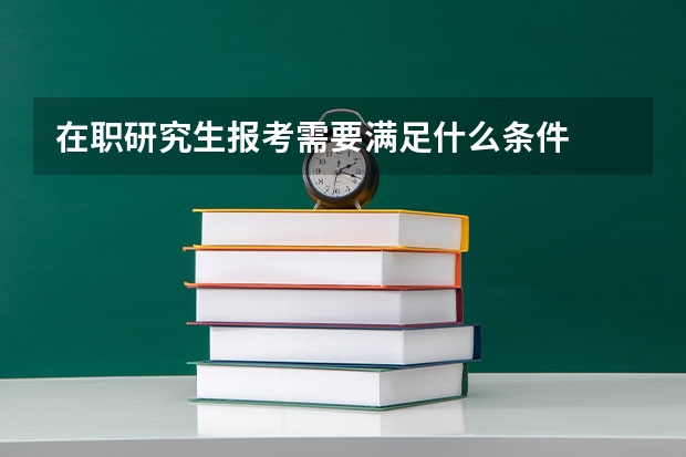在职研究生报考需要满足什么条件