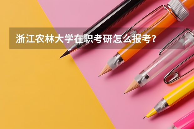 浙江农林大学在职考研怎么报考？