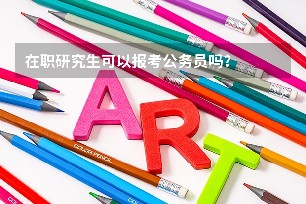 在职研究生可以报考公务员吗？