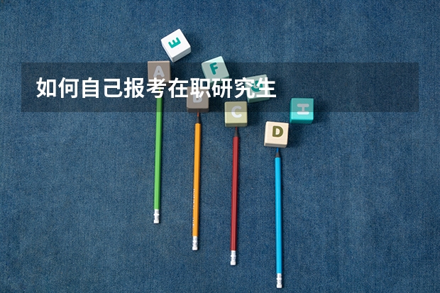 如何自己报考在职研究生