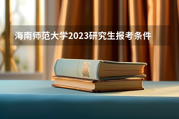 海南师范大学2023研究生报考条件与要求是什么?