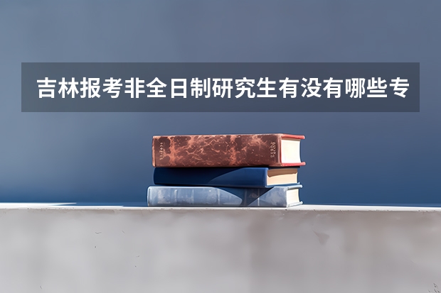 吉林报考非全日制研究生有没有哪些专业是不要工作年限