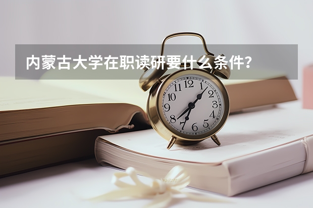 内蒙古大学在职读研要什么条件？