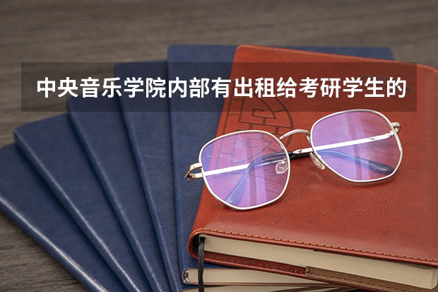 中央音乐学院内部有出租给考研学生的宿舍吗?