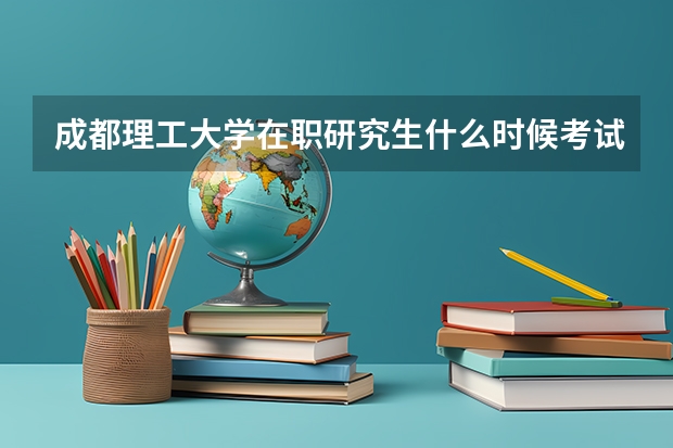 成都理工大学在职研究生什么时候考试？