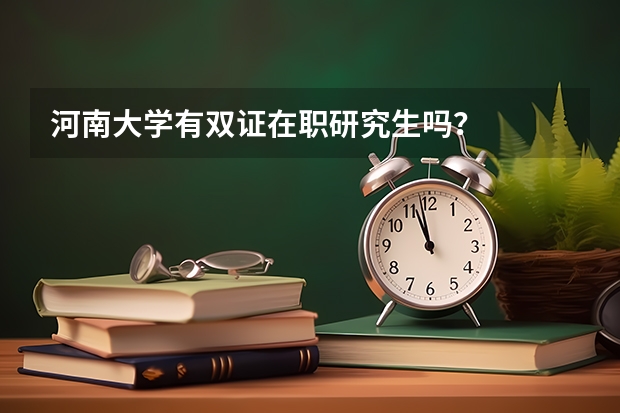 河南大学有双证在职研究生吗？