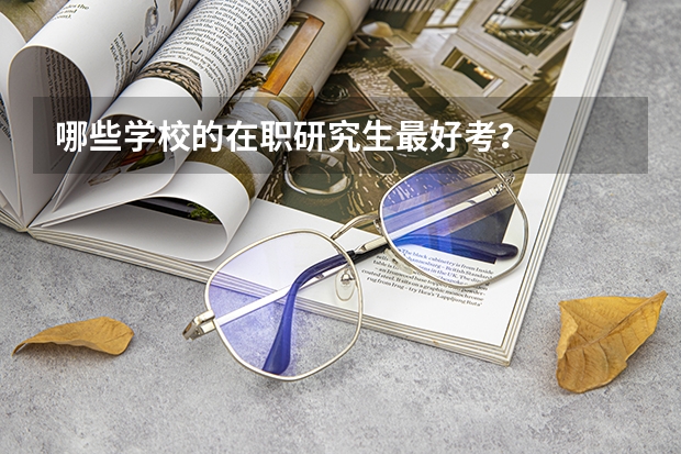 哪些学校的在职研究生最好考?