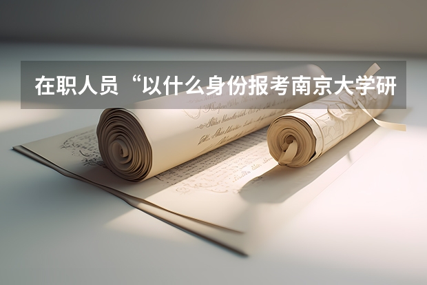 在职人员“以什么身份报考南京大学研究生?”