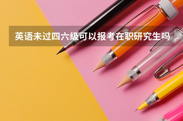 英语未过四六级可以报考在职研究生吗？