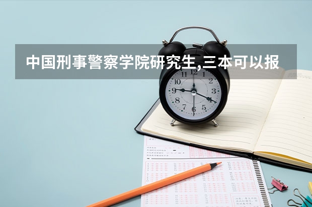 中国刑事警察学院研究生,三本可以报考吗