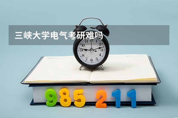 三峡大学电气考研难吗