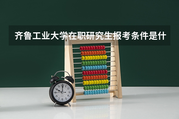 齐鲁工业大学在职研究生报考条件是什么？