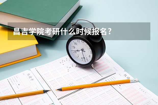 昌吉学院考研什么时候报名?