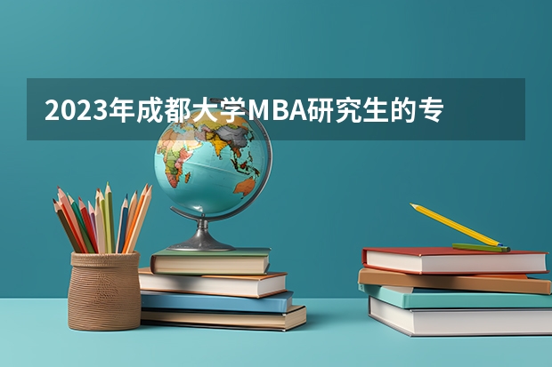 2023年成都大学MBA研究生的专业方向有哪些