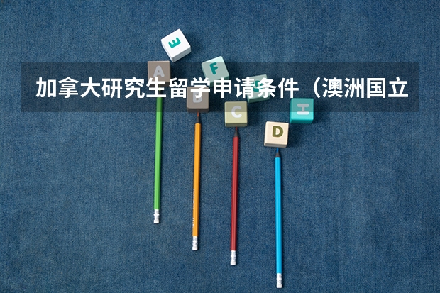 加拿大研究生留学申请条件（澳洲国立大学研究生留学申请条件）