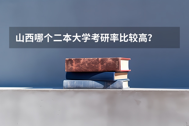 山西哪个二本大学考研率比较高？