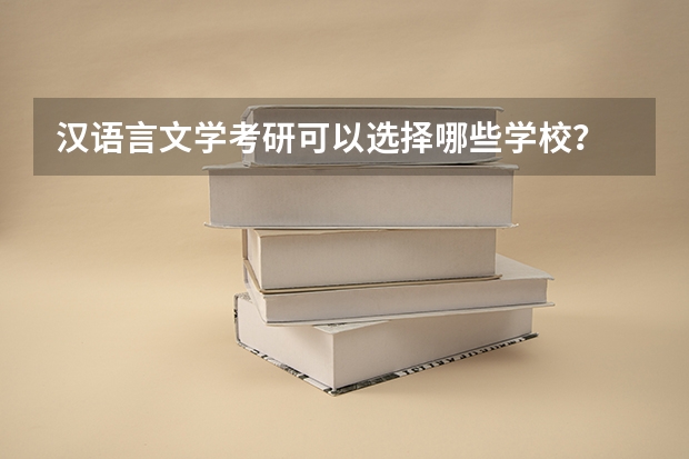 汉语言文学考研可以选择哪些学校？