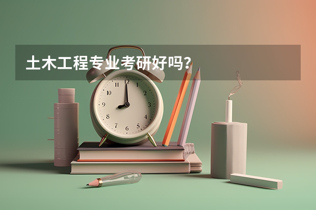 土木工程专业考研好吗？