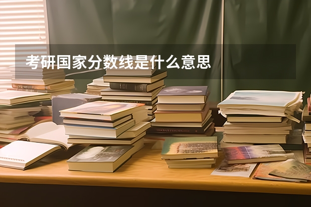 考研国家分数线是什么意思