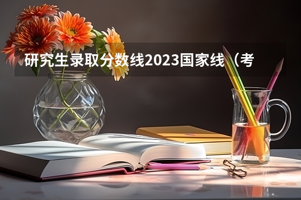 研究生录取分数线2023国家线（考研国家线一览表）