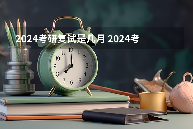 2024考研复试是几月 2024考研复试时间