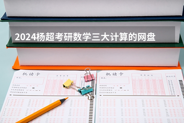 2024杨超考研数学三大计算的网盘链接是什么 求发一下