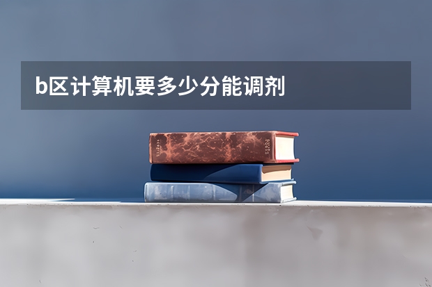 b区计算机要多少分能调剂