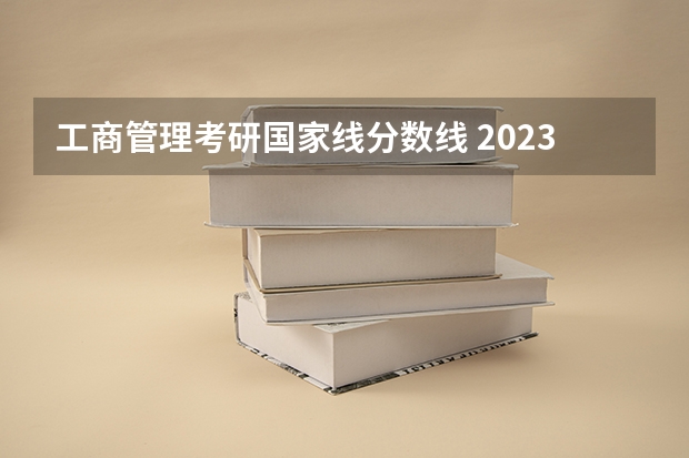 工商管理考研国家线分数线 2023mba考研国家分数线出炉