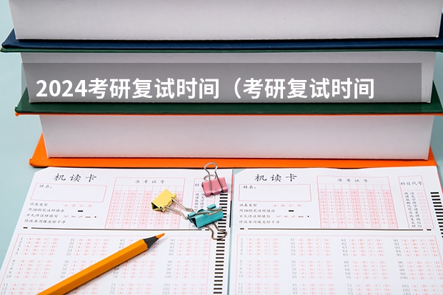 2024考研复试时间（考研复试时间是几月份？）