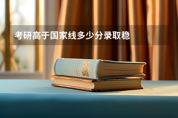 考研高于国家线多少分录取稳
