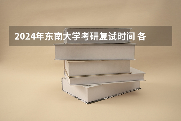 2024年东南大学考研复试时间 各高校考研复试线时间
