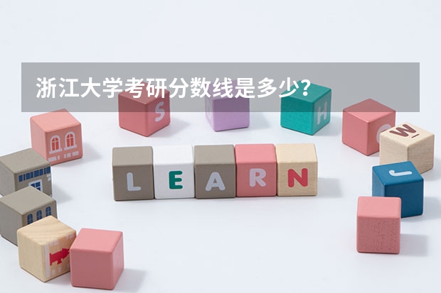 浙江大学考研分数线是多少？
