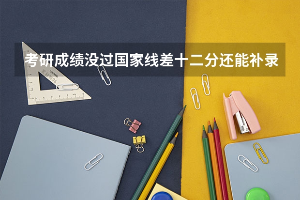 考研成绩没过国家线差十二分还能补录吗