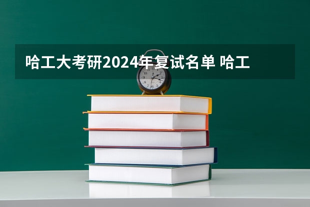 哈工大考研2024年复试名单 哈工大研究生招生网复试名单