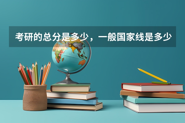考研的总分是多少，一般国家线是多少？
