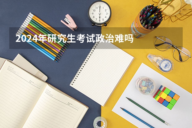 2024年研究生考试政治难吗