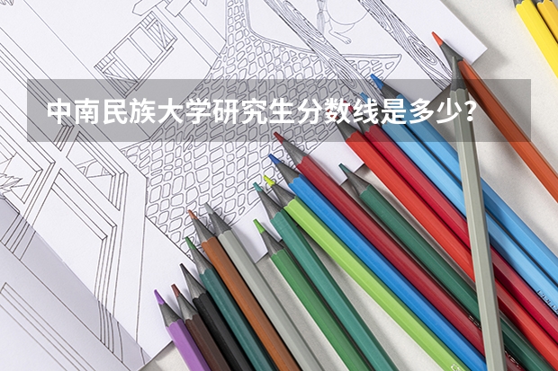 中南民族大学研究生分数线是多少？