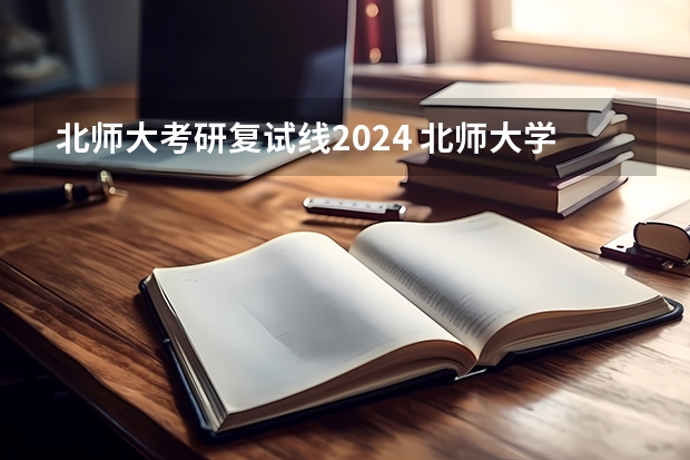 北师大考研复试线2024 北师大学科英语考研复试分数线