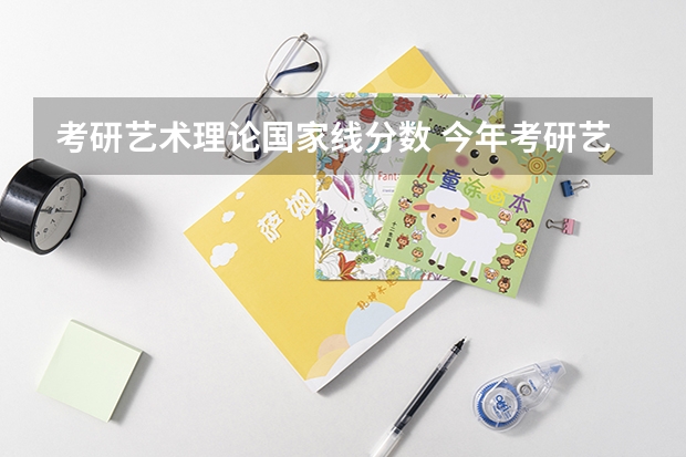 考研艺术理论国家线分数 今年考研艺术类分数线