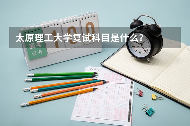 太原理工大学复试科目是什么？
