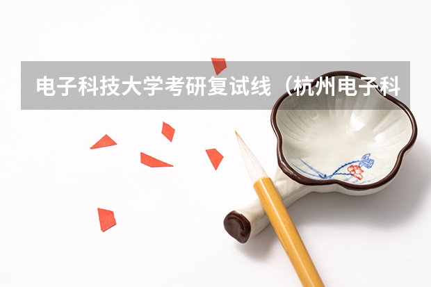 电子科技大学考研复试线（杭州电子科技大学考研分数）