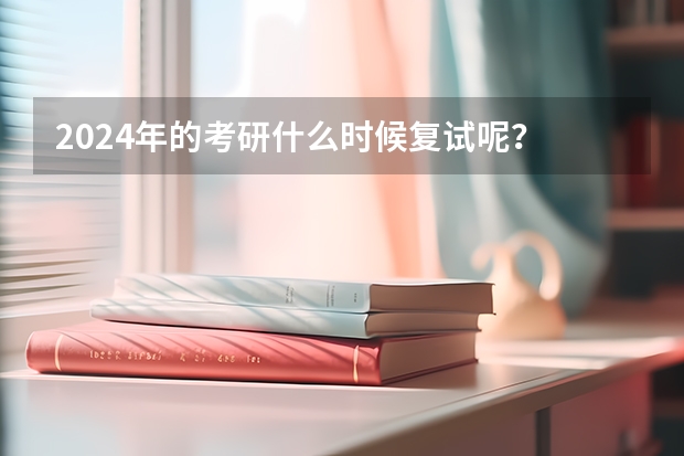 2024年的考研什么时候复试呢？