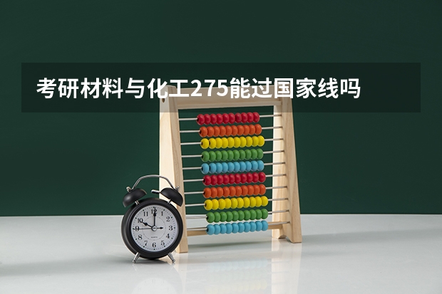 考研材料与化工275能过国家线吗