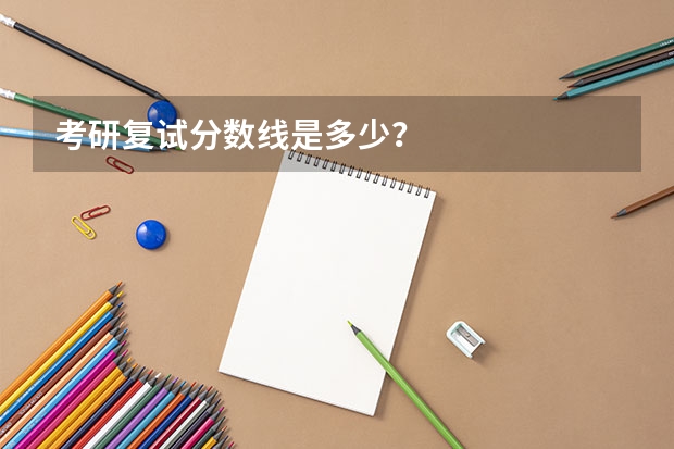 考研复试分数线是多少？
