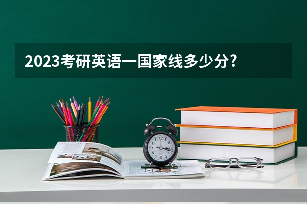 2023考研英语一国家线多少分?