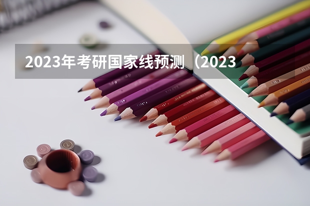 2023年考研国家线预测（2023考研国家线分数预测最新）