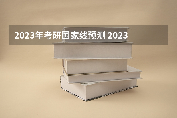 2023年考研国家线预测 2023考研国家线分数预测最新